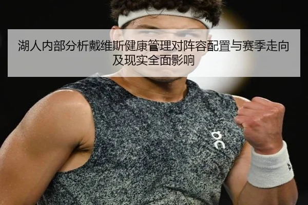 湖人内部分析戴维斯健康管理对阵容配置与赛季走向及现实全面影响