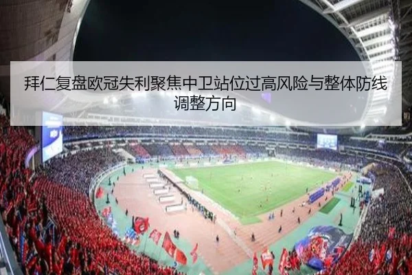 拜仁复盘欧冠失利聚焦中卫站位过高风险与整体防线调整方向