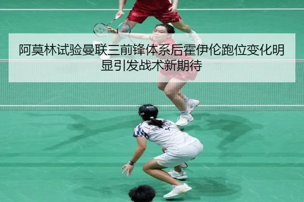 阿莫林试验曼联三前锋体系后霍伊伦跑位变化明显引发战术新期待