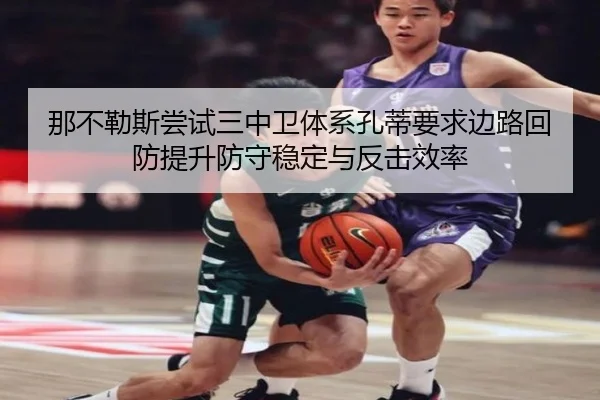 那不勒斯尝试三中卫体系孔蒂要求边路回防提升防守稳定与反击效率