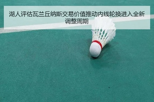 湖人评估瓦兰丘纳斯交易价值推动内线轮换进入全新调整周期